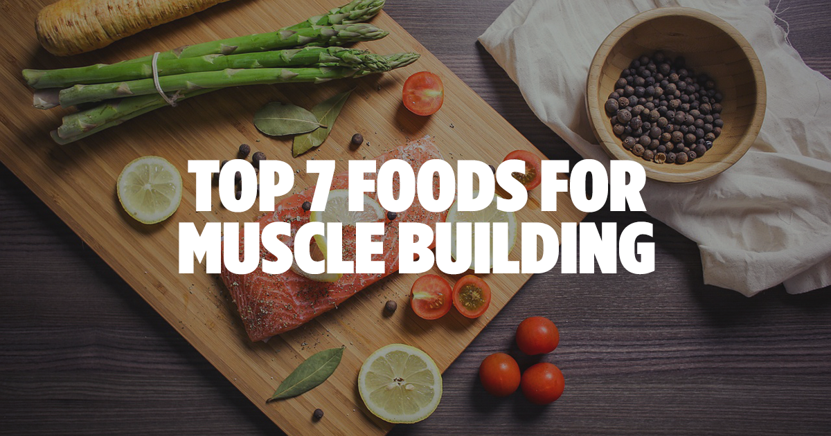 Top 7 muscle building foods