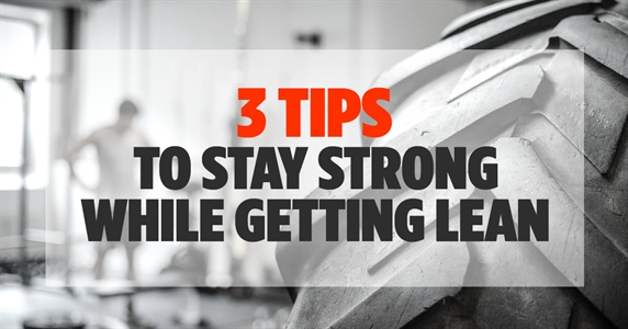 3 Tips to Stay Strong While Getting Lean